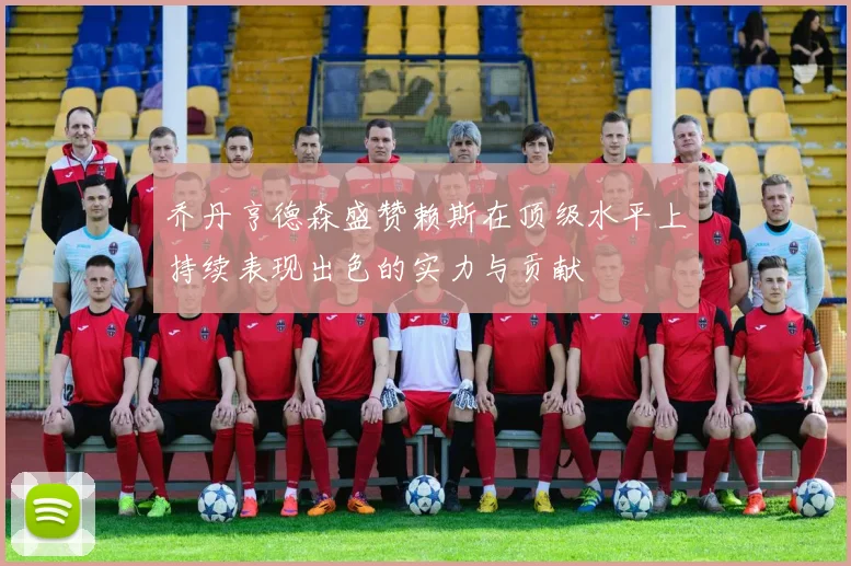 乔丹亨德森盛赞赖斯在顶级水平上持续表现出色的实力与贡献