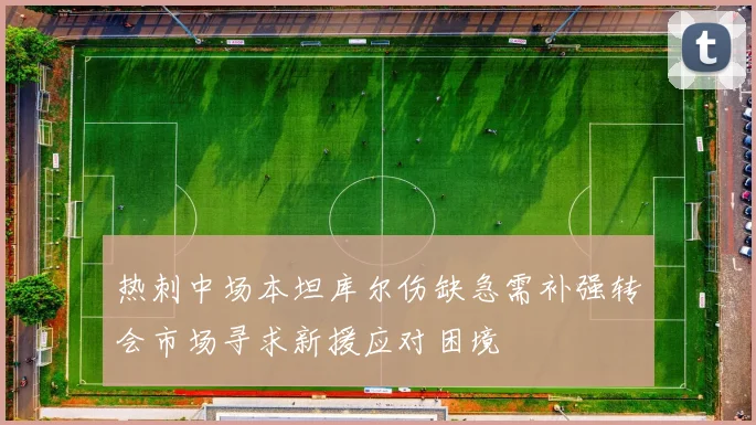 热刺中场本坦库尔伤缺急需补强转会市场寻求新援应对困境