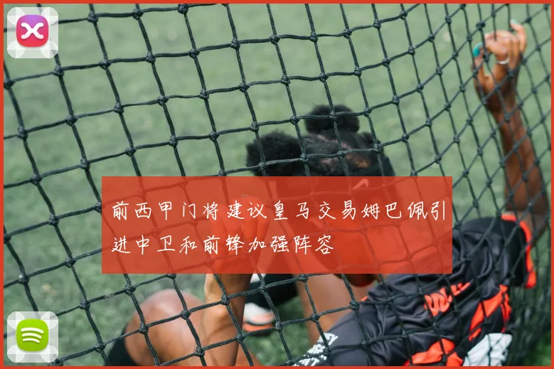 前西甲门将建议皇马交易姆巴佩引进中卫和前锋加强阵容