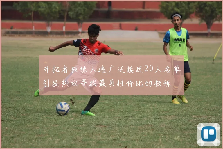 开拓者教练人选广泛接近20人名单引发热议寻找最具性价比的教练