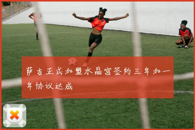 萨吉正式加盟水晶宫签约三年加一年协议达成