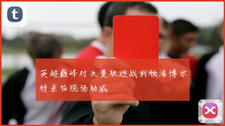 英超巅峰对决曼联迎战利物浦博尔特亲临现场助威