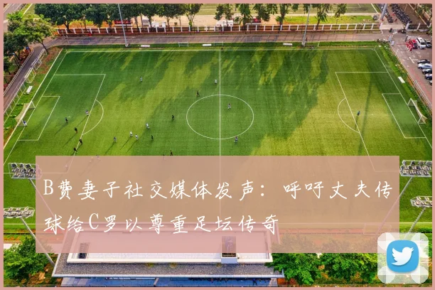 B费妻子社交媒体发声：呼吁丈夫传球给C罗以尊重足坛传奇
