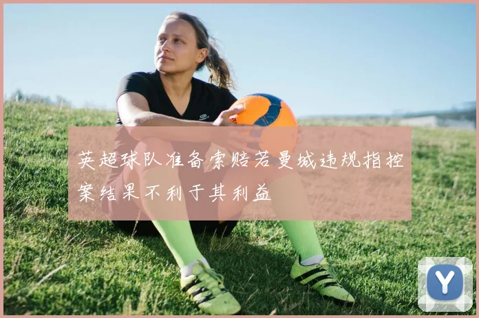 英超球队准备索赔若曼城违规指控案结果不利于其利益