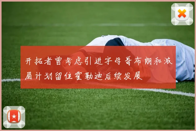 开拓者曾考虑引进字母哥布朗和浓眉计划留住霍勒迪后续发展
